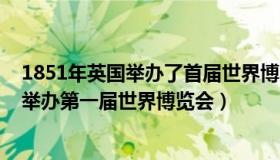 1851年英国举办了首届世界博览会（实时快讯1851年英国举办第一届世界博览会）