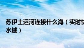 苏伊士运河连接什么海（实时快讯苏伊士运河连接了哪两个水域）