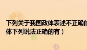 下列关于我国政体表述不正确的是（实时快讯关于我国的政体下列说法正确的有）