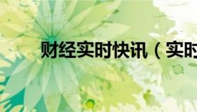 财经实时快讯（实时快讯我辈作文）