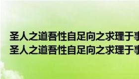 圣人之道吾性自足向之求理于事物者误也的意思（实时快讯圣人之道吾性自足向之求理于事物者误）