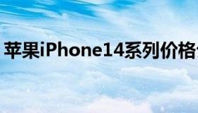 苹果iPhone14系列价格公布起价79900卢比