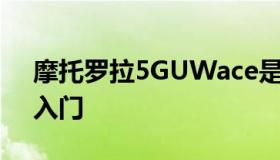 摩托罗拉5GUWace是Verizon最便宜的5G入门