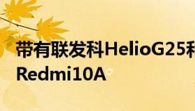 带有联发科HelioG25和全新设计的官方小米Redmi10A