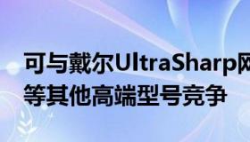 可与戴尔UltraSharp网络摄像头和罗技Brio等其他高端型号竞争