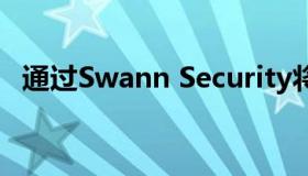 通过Swann Security将您的家庭放在首位