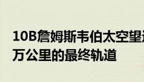 10B詹姆斯韦伯太空望远镜进入距离地球150万公里的最终轨道