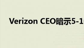 Verizon CEO暗示5-10年等待5G的回报