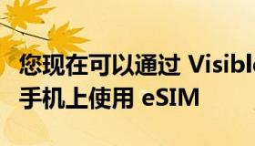 您现在可以通过 Visible 在 Galaxy 和 Pixel 手机上使用 eSIM