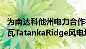 为南达科他州电力合作客户提供电力的155兆瓦TatankaRidge风电场