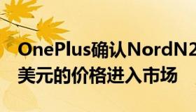 OnePlus确认NordN2005G手机以低于250美元的价格进入市场