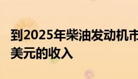 到2025年柴油发动机市场规模将达到2400亿美元的收入