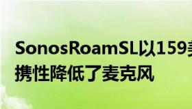 SonosRoamSL以159美元的价格和所有的便携性降低了麦克风