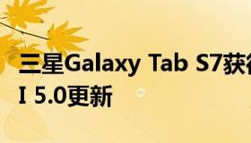 三星Galaxy Tab S7获得Android 13 One UI 5.0更新