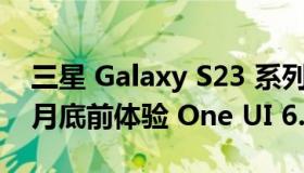 三星 Galaxy S23 系列用户将于 2023 年 7 月底前体验 One UI 6.0