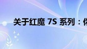 关于红魔 7S 系列：你需要知道的一切