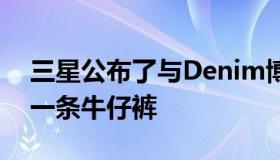 三星公布了与Denim博士的时尚合作开发了一条牛仔裤