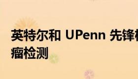 英特尔和 UPenn 先锋机器学习显着改善脑肿瘤检测