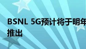 BSNL 5G预计将于明年推出4G将于今年年底推出