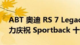 ABT 奥迪 RS 7 Legacy Edition 以 750 马力庆祝 Sportback 十周年