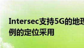 Intersec支持5G的地理定位平台加速了新用例的定位采用