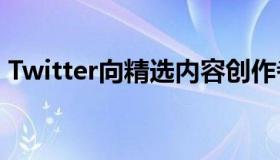 Twitter向精选内容创作者提供广告收入分成