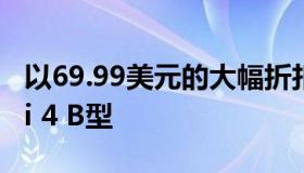 以69.99美元的大幅折扣价购买Raspberry Pi 4 B型