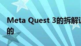 Meta Quest 3的拆解证明了它的价格是合理的