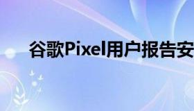 谷歌Pixel用户报告安卓Auto连接问题