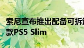 索尼宣布推出配备可拆卸超高清蓝光光驱的新款PS5 Slim