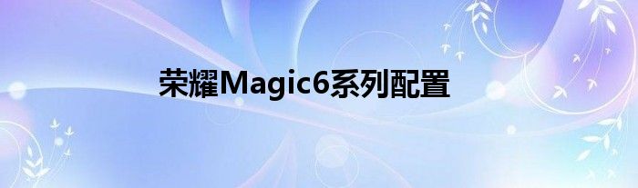 荣耀v6 magic4.0 荣耀magic6系列配置是双扬声器吗