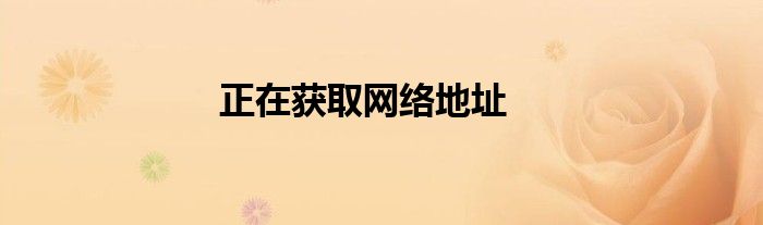 正在获取网络地址就是连不上手机 正在获取网络地址是什么意思