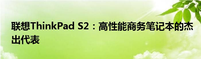 联想thinkpad笔记本s2怎么样 thinkpad s2系列介绍