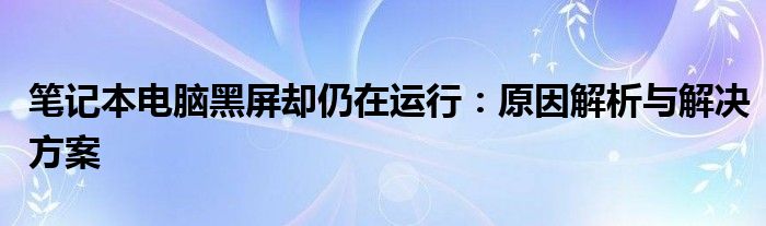 笔记本电脑突然关机是什么原因 笔记本电脑突然黑屏了,但是电脑还在运行 按啥都不管用