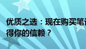 优质之选：现在购买笔记本电脑，哪些品牌值得你的信赖？