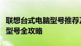 联想台式电脑型号推荐及性能概览：挑选最佳型号全攻略