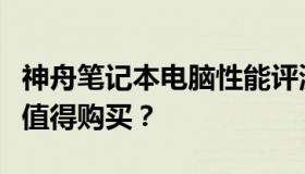 神舟笔记本电脑性能评测：优缺点一览，是否值得购买？