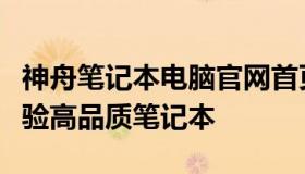 神舟笔记本电脑官网首页：探索前沿科技，体验高品质笔记本