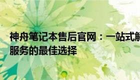 神舟笔记本售后官网：一站式解决方案，您的笔记本维修与服务的最佳选择