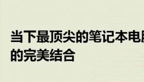 当下最顶尖的笔记本电脑：技术、性能与设计的完美结合