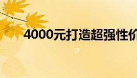 4000元打造超强性价比电脑组装方案