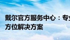 戴尔官方服务中心：专业维修与技术支持的全方位解决方案