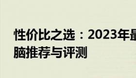 性价比之选：2023年最佳的高性能笔记本电脑推荐与评测