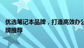 优选笔记本品牌，打造高效办公利器——精选笔记本电脑品牌推荐