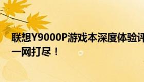 联想Y9000P游戏本深度体验评测：性能、设计与使用体验一网打尽！