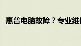 惠普电脑故障？专业维修服务来帮您解决！