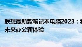 联想最新款笔记本电脑2023：科技与设计的完美结合，引领未来办公新体验