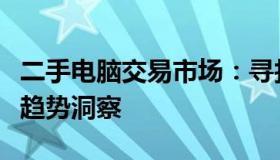 二手电脑交易市场：寻找最佳交易选择与行业趋势洞察