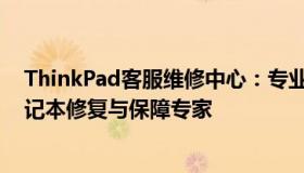 ThinkPad客服维修中心：专业维修，全方位服务，您的笔记本修复与保障专家