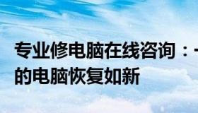 专业修电脑在线咨询：一站式解决方案，让您的电脑恢复如新